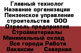 Главный технолог › Название организации ­ Пензенское управление строительства, ООО › Отрасль предприятия ­ Стройматериалы › Минимальный оклад ­ 1 - Все города Работа » Вакансии   . Северная Осетия